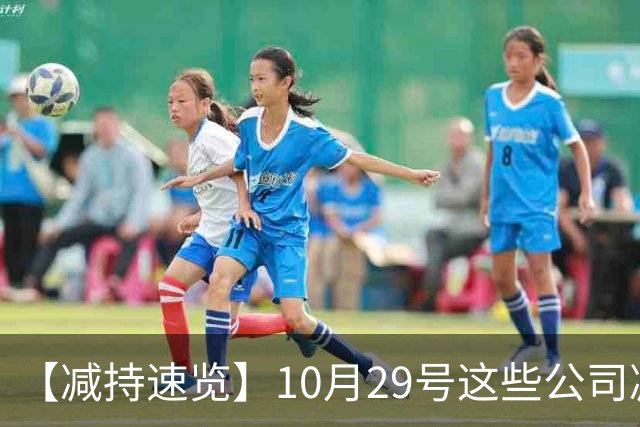 【减持速览】10月29号这些公司减持了