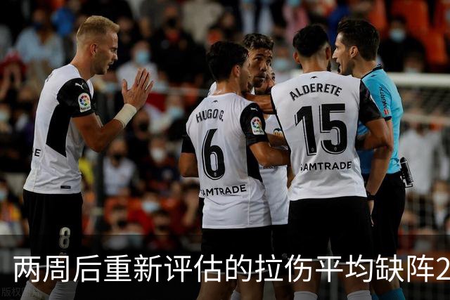 两周后重新评估的拉伤平均缺阵2.3周，约7.9场比赛