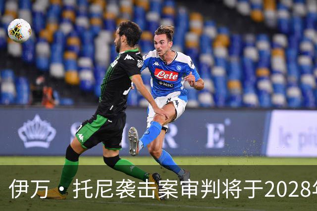 伊万·托尼袭击案审判将于2028年6月开庭，或影响其欧洲杯之路