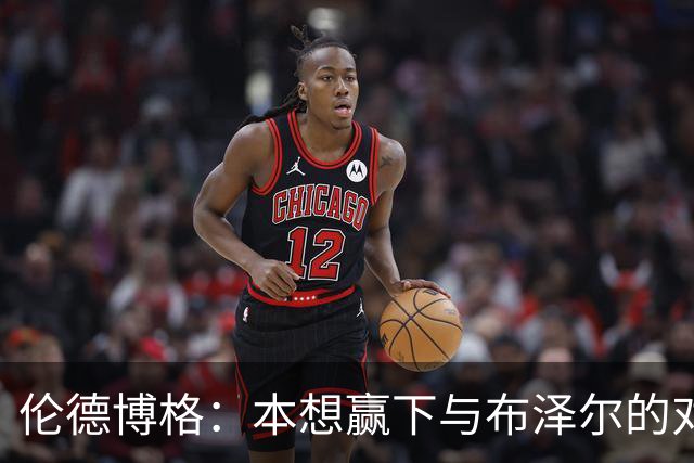 伦德博格：本想赢下与布泽尔的对位但今天没做到 下次一定会