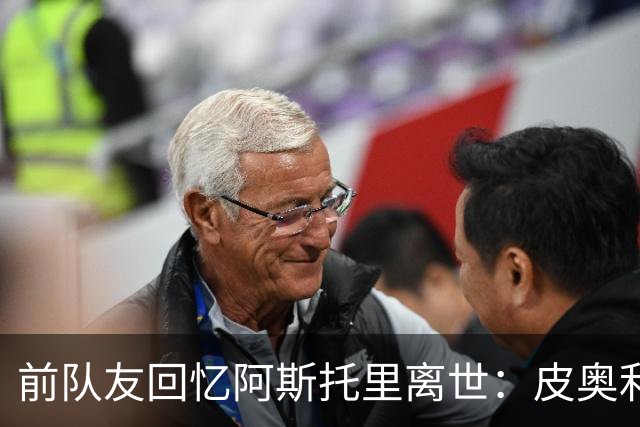 前队友回忆阿斯托里离世：皮奥利满脸泪水，得知死讯所有人崩溃了