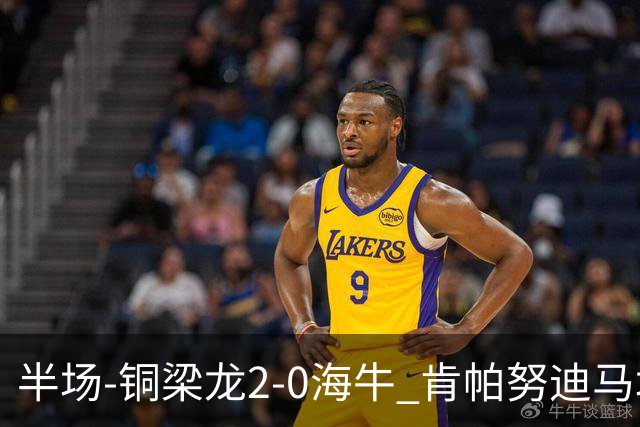 半场-铜梁龙2-0海牛 肯帕努迪马塔破门孙正傲乌龙被吹