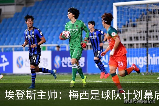 埃登斯主帅：梅西是球队计划幕后主导者，目标站稳脚跟再升级