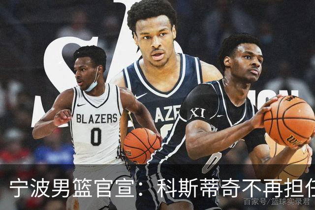 宁波男篮官宣：科斯蒂奇不再担任主教练 由许钟豪出任代理主教练