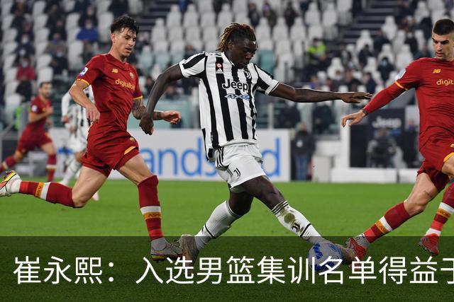崔永熙：入选男篮集训名单得益于教练悉心指导