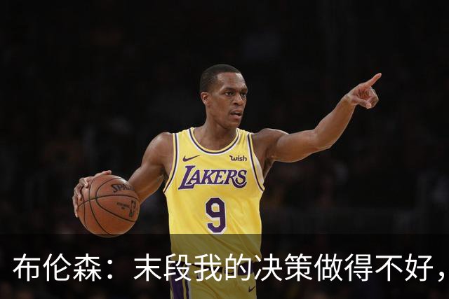 布伦森：末段我的决策做得不好，我们投篮手感也不佳