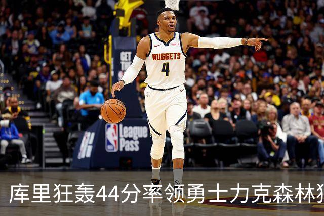 库里狂轰44分率领勇士力克森林狼 伦德伯格26+8