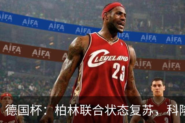德国杯：柏林联合状态复苏，科隆晋级无望？科隆VS柏林联合