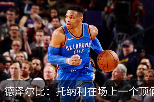 德泽尔比：托纳利在场上一个顶俩；热刺目前已彻底摆脱脆弱感