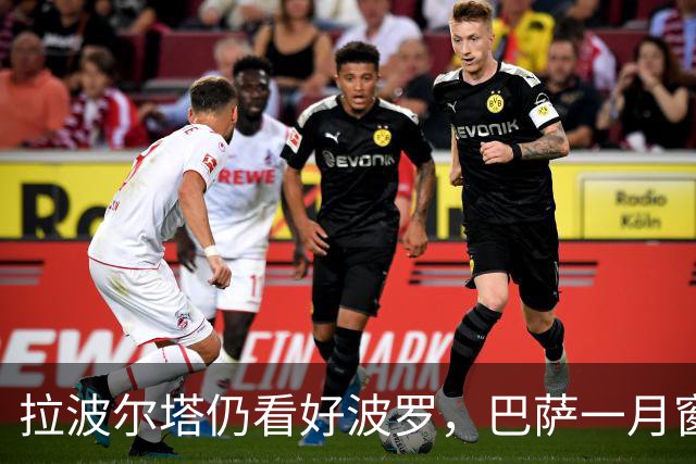 拉波尔塔仍看好波罗，巴萨一月窗口并不优先推进