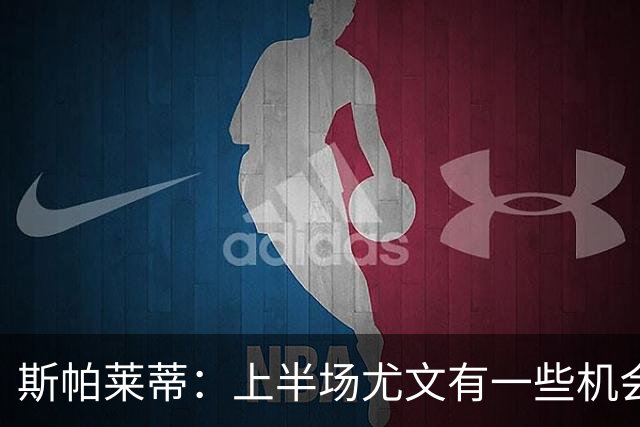 斯帕莱蒂：上半场尤文有一些机会没把握住，下半场的表现我不满意