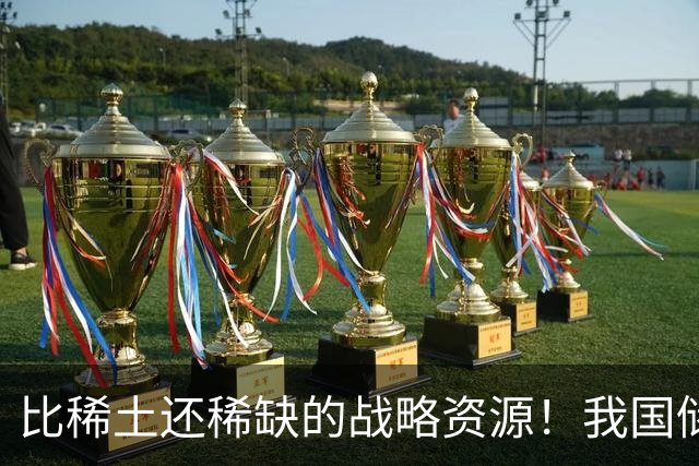 比稀土还稀缺的战略资源！我国储量不足300吨，或许会被卡脖子？