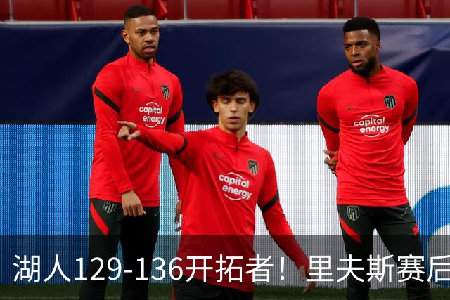 湖人129-136开拓者！里夫斯赛后提出要求，东契奇也该认清现实