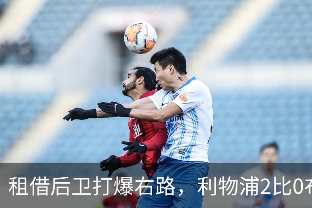 租借后卫打爆右路，利物浦2比0布莱顿他成全场最佳