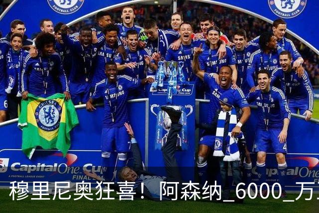 穆里尼奥狂喜！阿森纳 6000 万王牌铁心加盟！皇马迎来绝佳机会