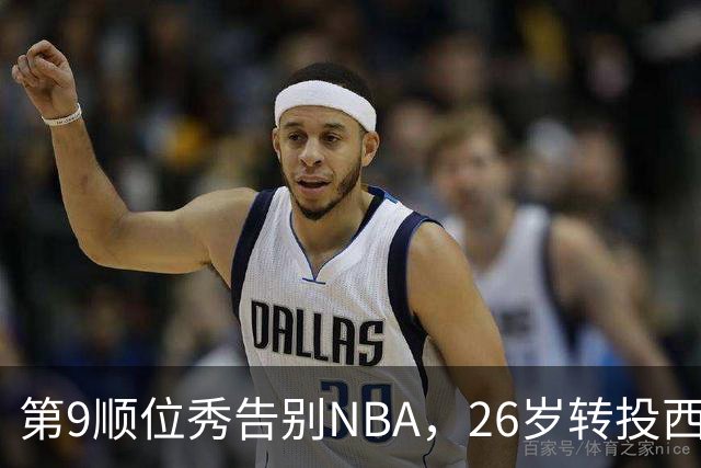第9顺位秀告别NBA，26岁转投西班牙联赛
