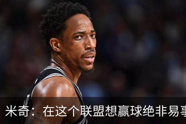 米奇：在这个联盟想赢球绝非易事，我们把自己拖入被动局面