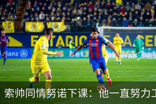 索帅同情努诺下课：他一直努力工作 同行下课遗憾