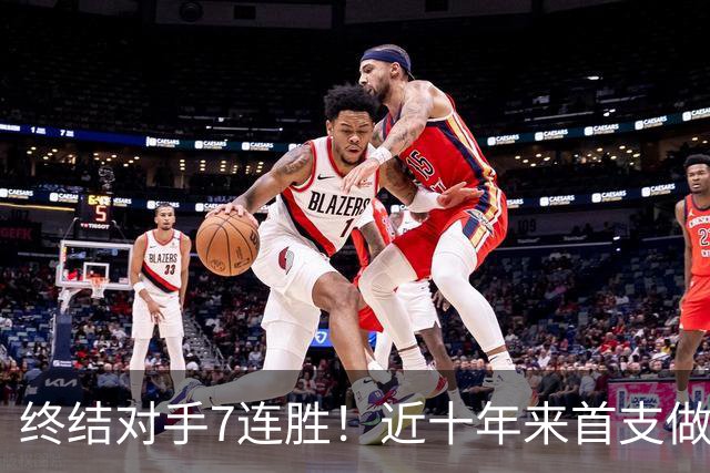 终结对手7连胜！近十年来首支做到这一点的球队！