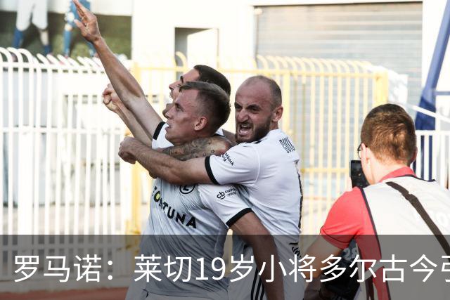 罗马诺：莱切19岁小将多尔古今引多家俱乐部关注
