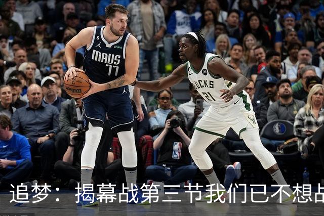 追梦：揭幕战第三节我们已不想战斗，这责任在我