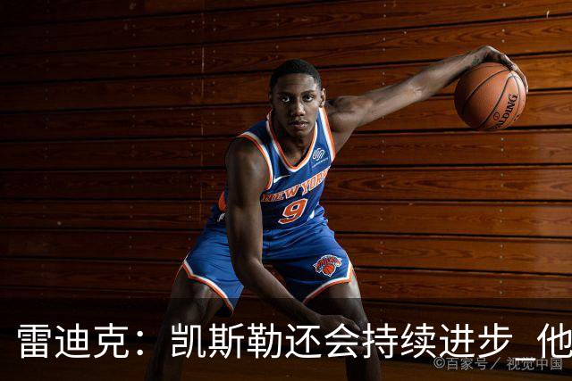 雷迪克：凯斯勒还会持续进步 他能成为优质球星