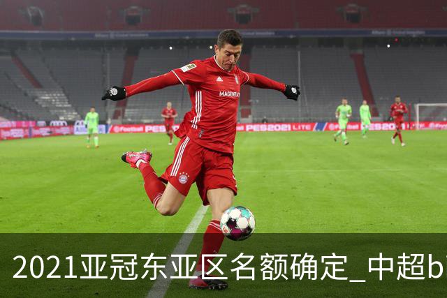 2021亚冠东亚区名额确定 中超big4将遭遇哪些队？