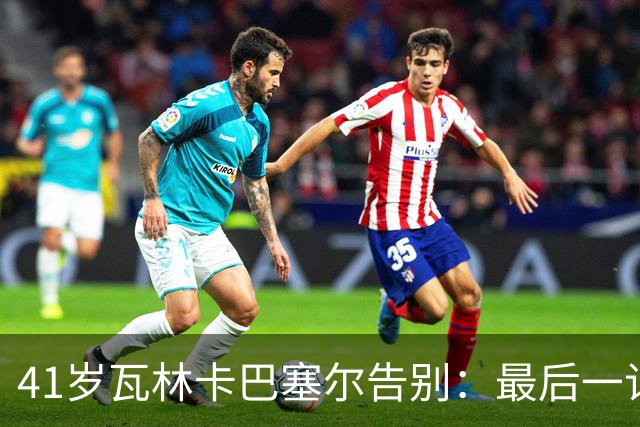 41岁瓦林卡巴塞尔告别：最后一记反手出界，他说只想不留遗憾