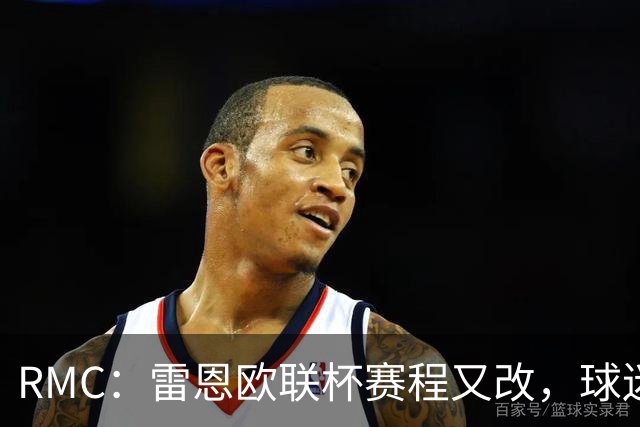 RMC：雷恩欧联杯赛程又改，球迷吐槽：这是退休老人看的比赛