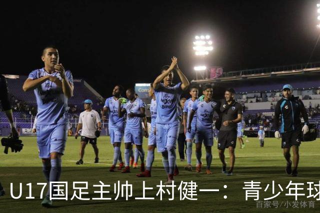 U17国足主帅上村健一：青少年球员培养需要五环并重